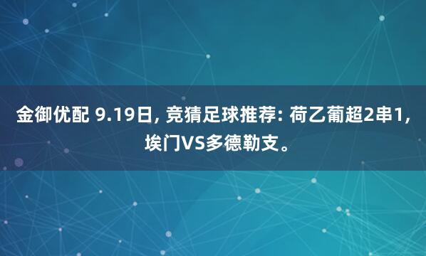 金御优配 9.19日, 竞猜足球推荐: 荷乙葡超2串1, 埃门VS多德勒支。