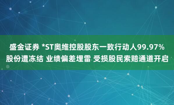 盛金证券 *ST奥维控股股东一致行动人99.97%股份遭冻结 业绩偏差埋雷 受损股民索赔通道开启