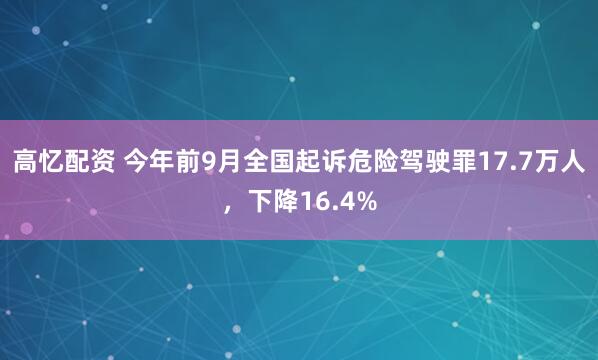 高忆配资 今年前9月全国起诉危险驾驶罪17.7万人，下降16.4%